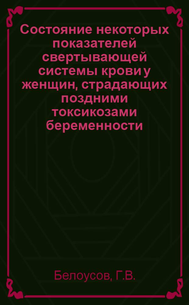 Состояние некоторых показателей свертывающей системы крови у женщин, страдающих поздними токсикозами беременности : Автореферат дис. на соискание учен. степени кандидата мед. наук