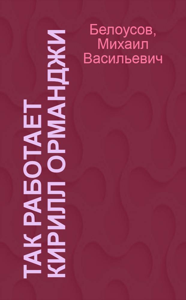 Так работает Кирилл Орманджи : Бригадир тракт. бригады Вешкаймской МТС