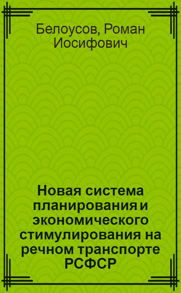 Новая система планирования и экономического стимулирования на речном транспорте РСФСР : Материалы к Всесоюз. семинару-совещанию на тему "О новой системе планирования и экон. стимулирования на транспорте". 12-16 ноября 1968 г. Ленинград