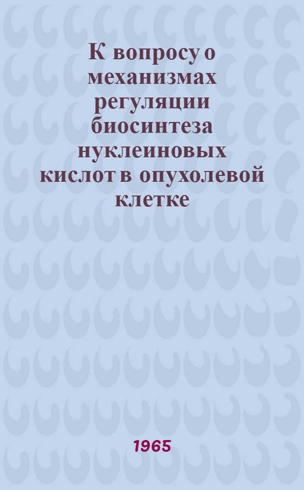 К вопросу о механизмах регуляции биосинтеза нуклеиновых кислот в опухолевой клетке : Автореферат дис. на соискание учен. степени доктора биол. наук
