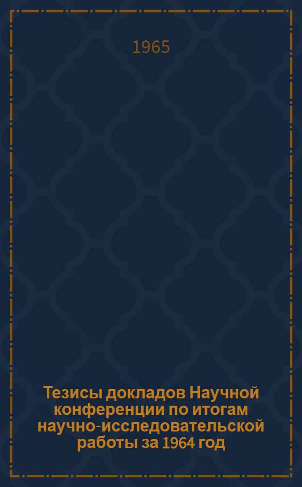 Тезисы докладов Научной конференции по итогам научно-исследовательской работы за 1964 год