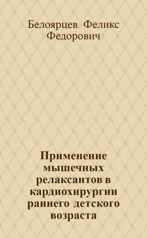 Применение мышечных релаксантов в кардиохирургии раннего детского возраста : Автореферат дис. на соискание учен. степени канд. мед. наук : (777)