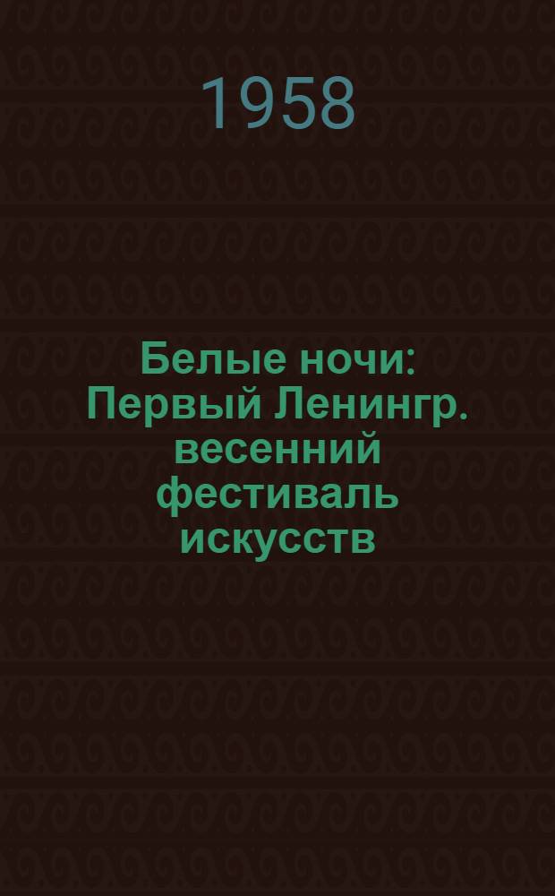 Белые ночи : Первый Ленингр. весенний фестиваль искусств : Сборник материалов