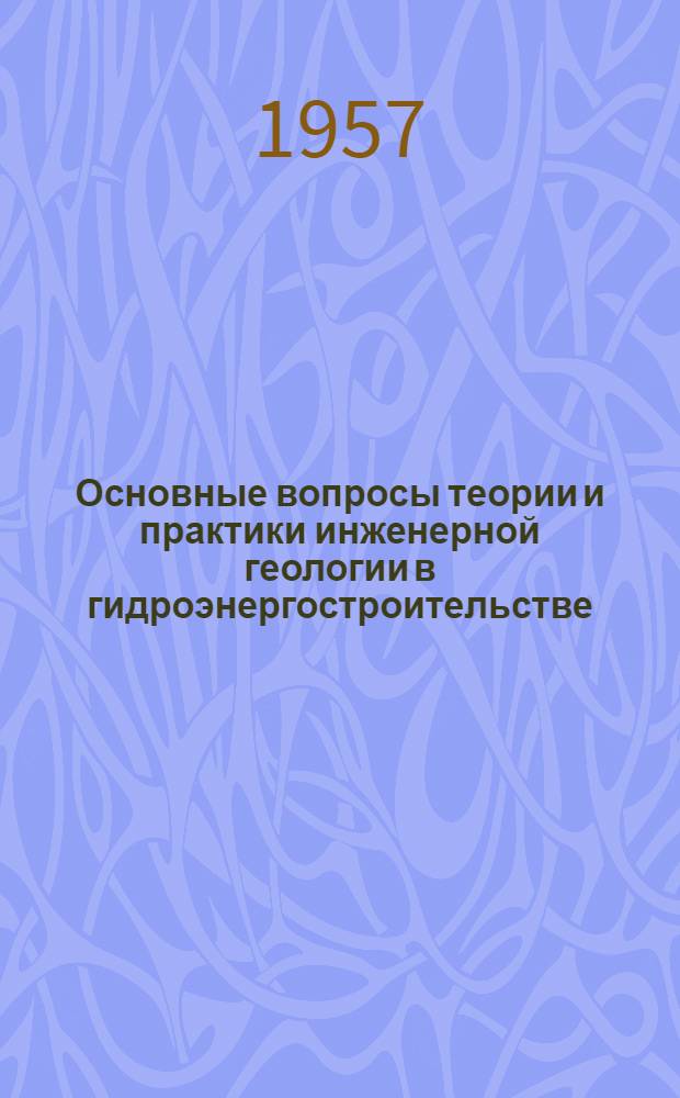 Основные вопросы теории и практики инженерной геологии в гидроэнергостроительстве