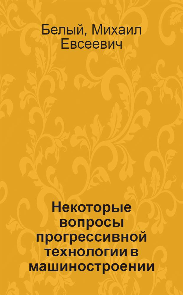 Некоторые вопросы прогрессивной технологии в машиностроении