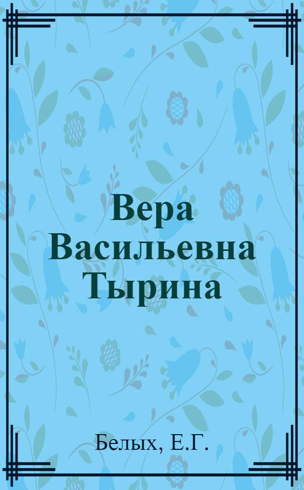 Вера Васильевна Тырина : Учительница нач. классов Ухтин. сред. школы № 1