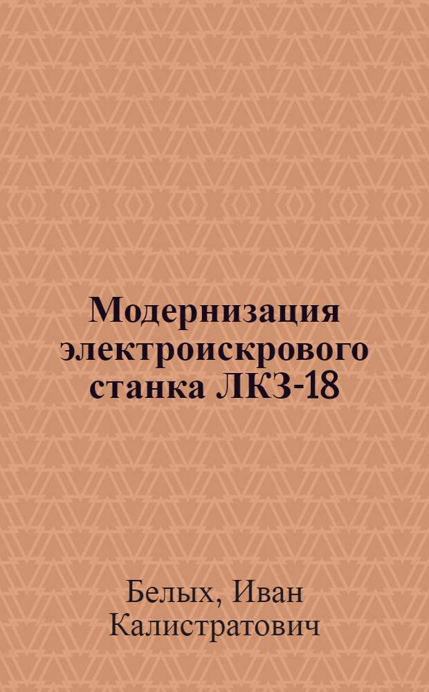Модернизация электроискрового станка ЛКЗ-18 : (Из опыта ленингр. Кировского завода)