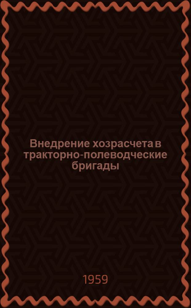 Внедрение хозрасчета в тракторно-полеводческие бригады : (Из опыта колхоза "Красноармеец" Зерендин. района Кокчетавской обл.)