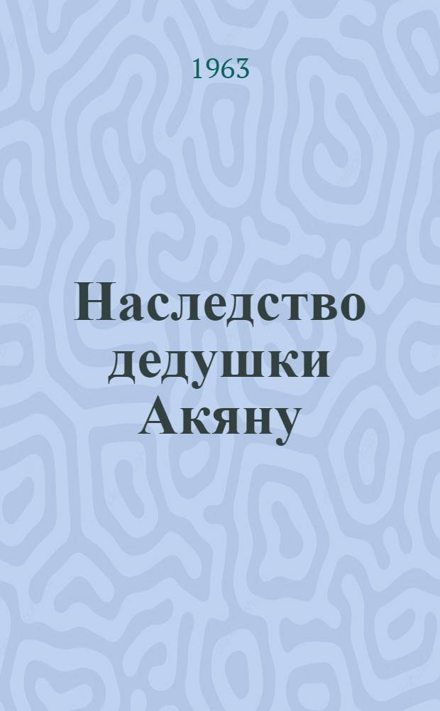 Наследство дедушки Акяну : Нанайские сказки : Для мл. школьного возраста