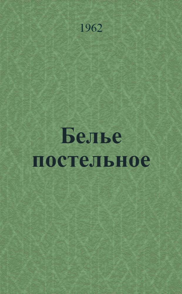 Белье постельное : РТУ БССР 5-61, 328-61, 324-326-62, 329-62