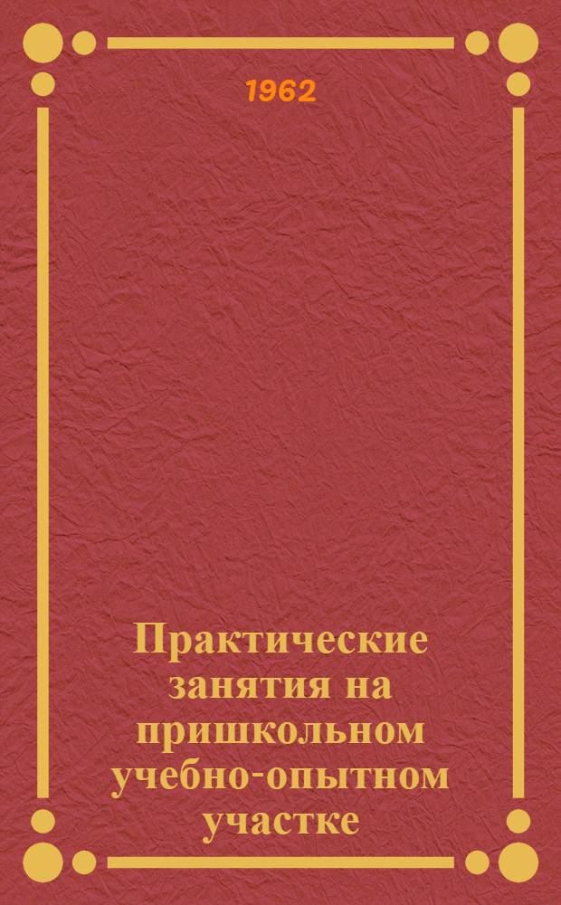 Практические занятия на пришкольном учебно-опытном участке : Учеб. пособие для учащихся V-VI классов школ УзССР