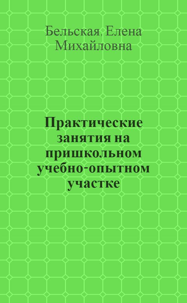 Практические занятия на пришкольном учебно-опытном участке : Учеб. пособие для учащихся V—VI классов школ УзССР