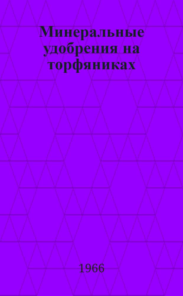 Минеральные удобрения на торфяниках : Исследования на торф.-болотных почвах