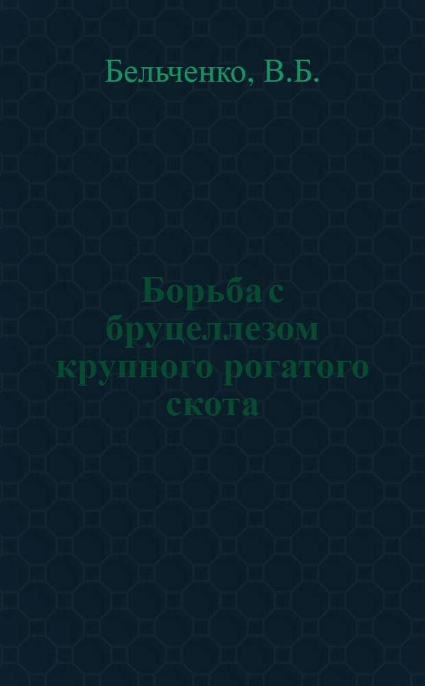 Борьба с бруцеллезом крупного рогатого скота : Из опыта БССР
