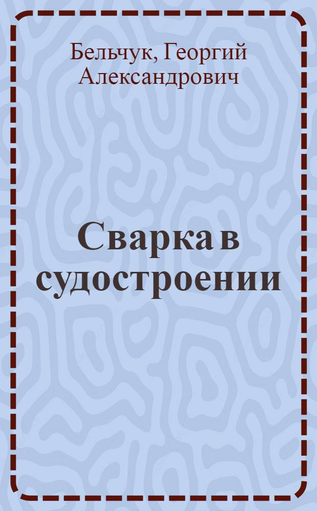 Сварка в судостроении : Учеб. пособие для кораблестроит. вузов и фак.