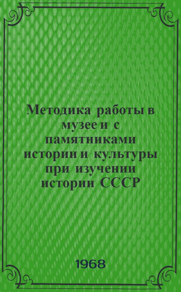 Методика работы в музее и с памятниками истории и культуры при изучении истории СССР : Пособие для студентов I курса заоч. и вечерних отд-ний ист. фак. ун-тов