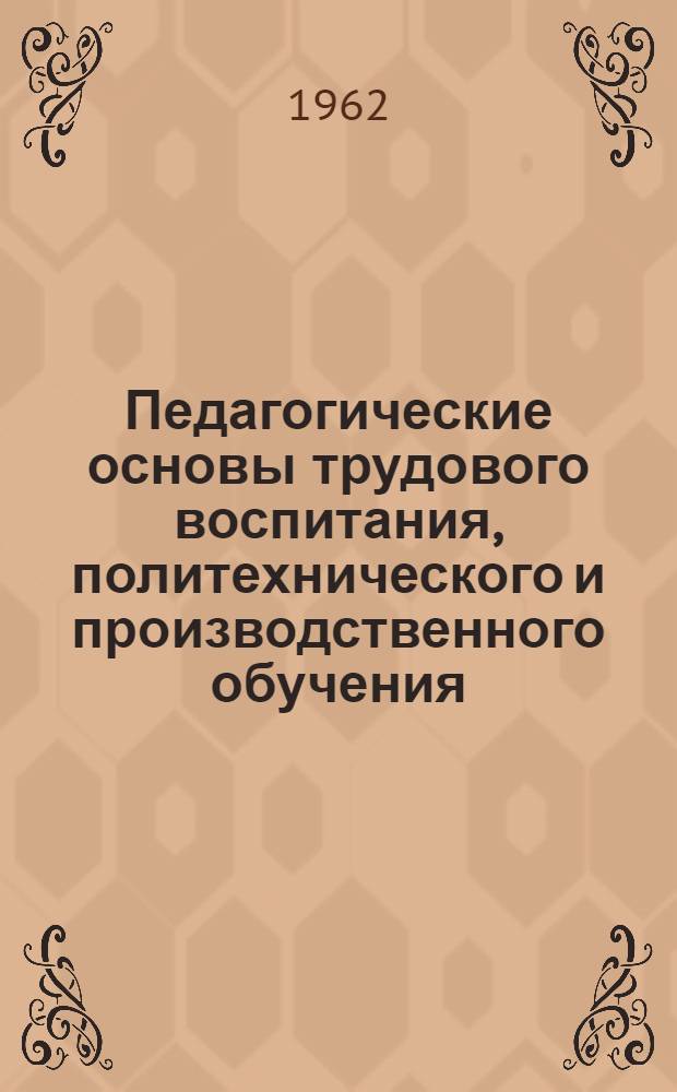 Педагогические основы трудового воспитания, политехнического и производственного обучения : Учеб. пособие, для преподавателей труда и производ. обучения