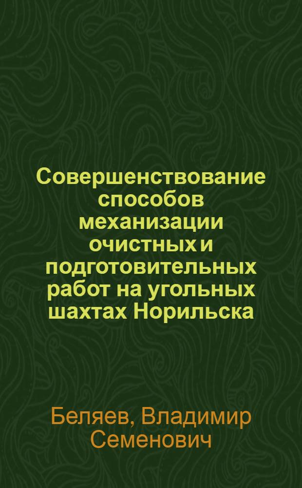 Совершенствование способов механизации очистных и подготовительных работ на угольных шахтах Норильска : (Руководство для разработки способов механизации выемки мощных угольных пластов, залегающих в условиях вечной мерзлоты)