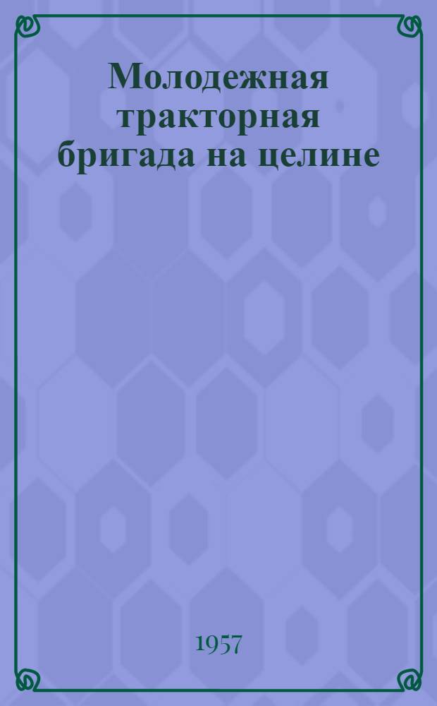 Молодежная тракторная бригада на целине : Совхоз "Комсомольский"