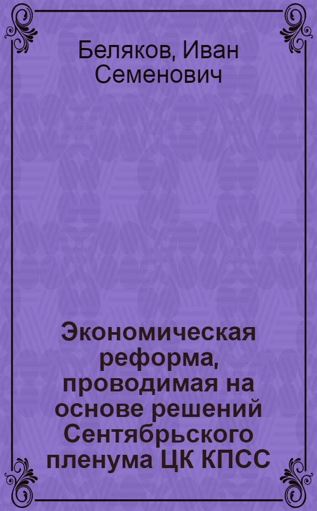 Экономическая реформа, проводимая на основе решений Сентябрьского пленума ЦК КПСС. (1965 г.) : Учеб. пособие по курсу "Организация и планирование предприятий машиностроит. пром-сти"