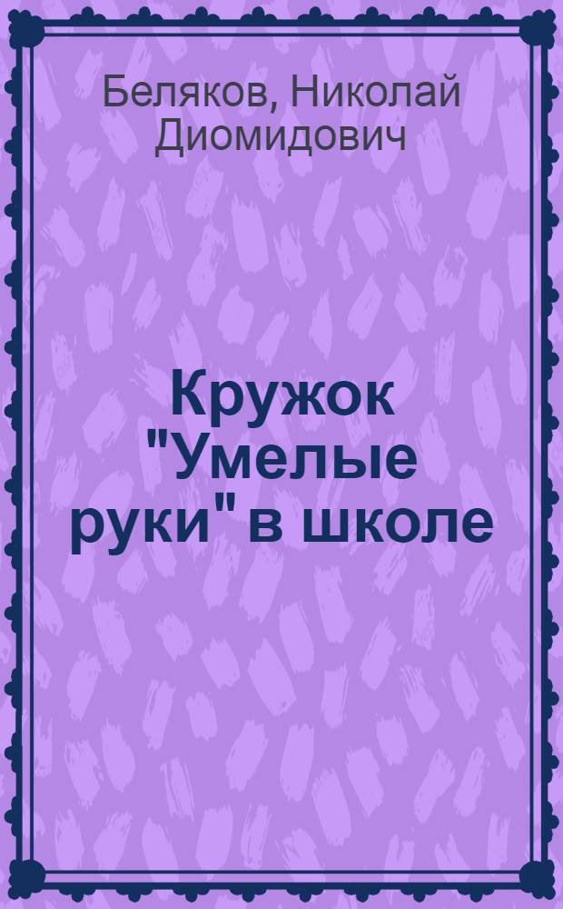 Кружок "Умелые руки" в школе : Пособие для руководителей кружков