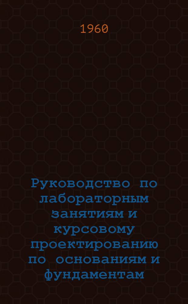 Руководство по лабораторным занятиям и курсовому проектированию по основаниям и фундаментам : Учебное пособие для заоч. фак. специальности "Пром. и гражд. строительство"
