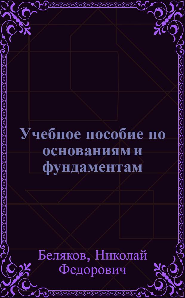 Учебное пособие по основаниям и фундаментам : Для инж.-строит. вузов и фак.
