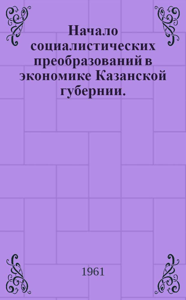 Начало социалистических преобразований в экономике Казанской губернии. (Октябрь 1917 - август 1918 г.)