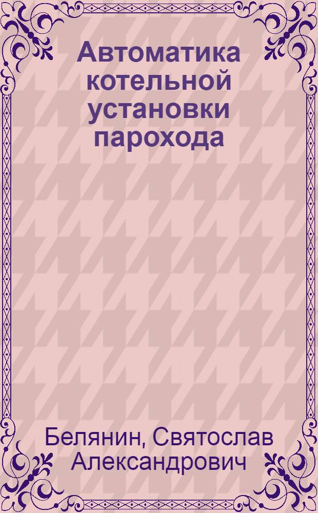 Автоматика котельной установки парохода : Учеб. пособие для подготовки кадров массовых профессий