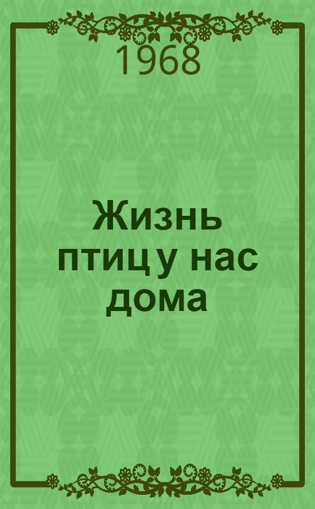 Жизнь птиц у нас дома : (Записки птицелова)
