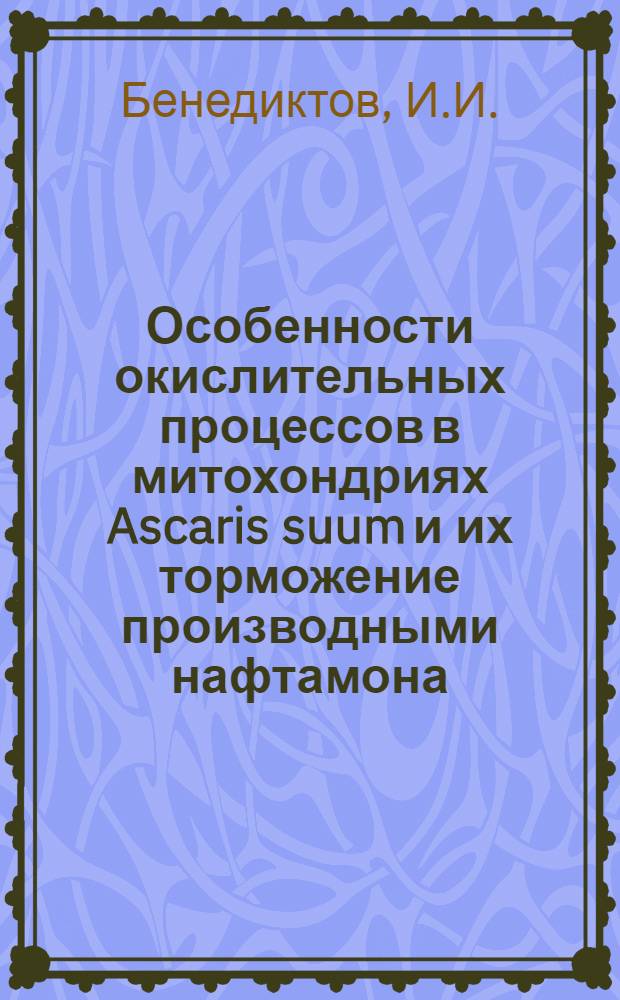 Особенности окислительных процессов в митохондриях Ascaris suum и их торможение производными нафтамона : Автореферат дис. на соискание учен. степени кандидата биол. наук