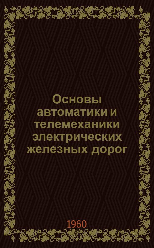 Основы автоматики и телемеханики электрических железных дорог : Учебник для вузов ж.-д. транспорта