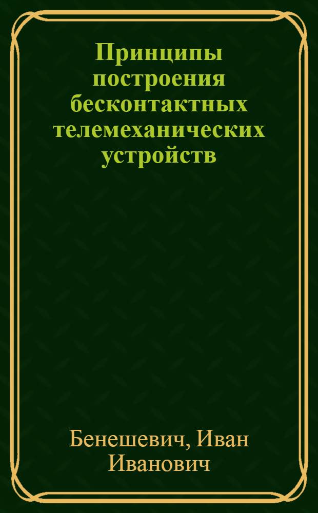 Принципы построения бесконтактных телемеханических устройств : Учеб. пособие по дисциплине "Основы автоматики и автоматизации и телеуправления устройствами энергоснабжения" : Для студентов VI курса специальности "Электрификация ж.-д. транспорта"