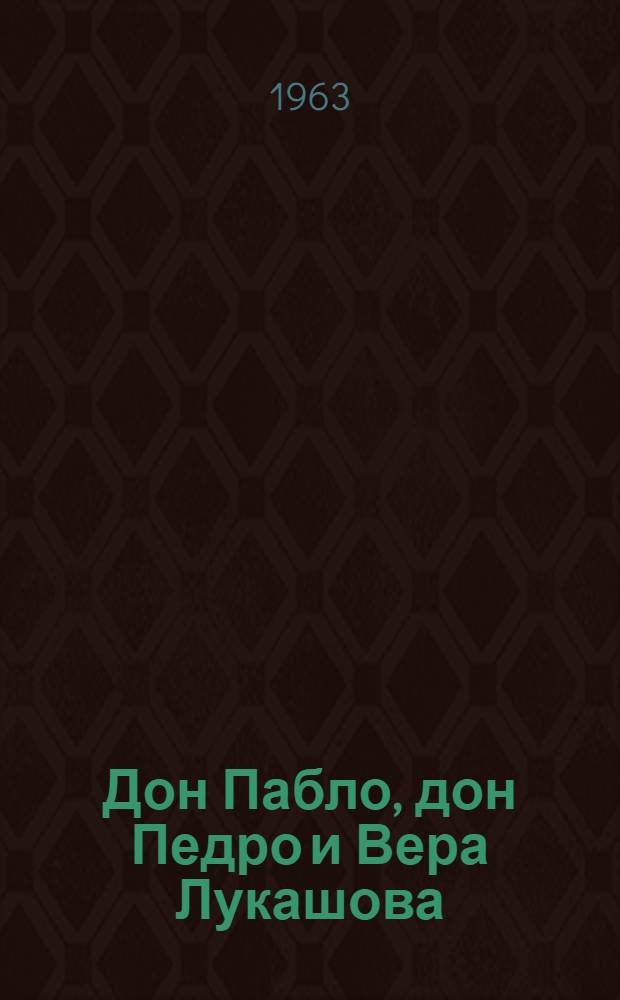 Дон Пабло, дон Педро и Вера Лукашова : Повесть