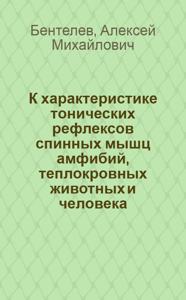 К характеристике тонических рефлексов спинных мышц амфибий, теплокровных животных и человека : Автореферат дис. на соискание учен. степени доктора мед. наук