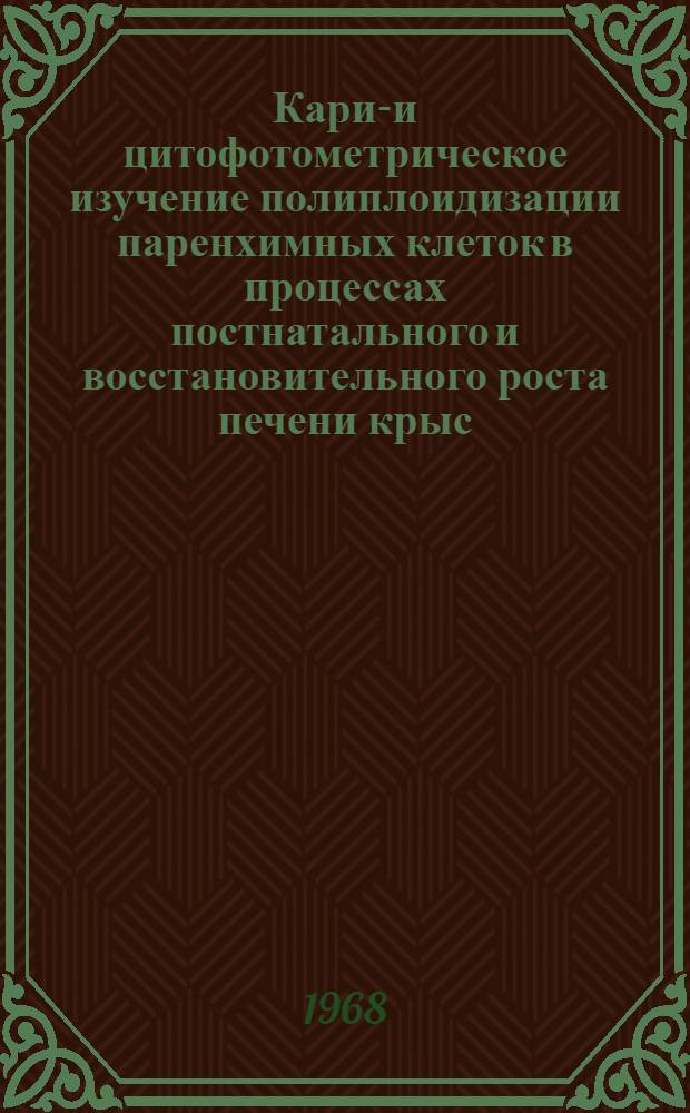 Карио- и цитофотометрическое изучение полиплоидизации паренхимных клеток в процессах постнатального и восстановительного роста печени крыс : Автореферат дис. на соискание учен. степени канд. биол. наук