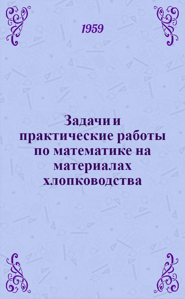 Задачи и практические работы по математике на материалах хлопководства : Пособие для учителя
