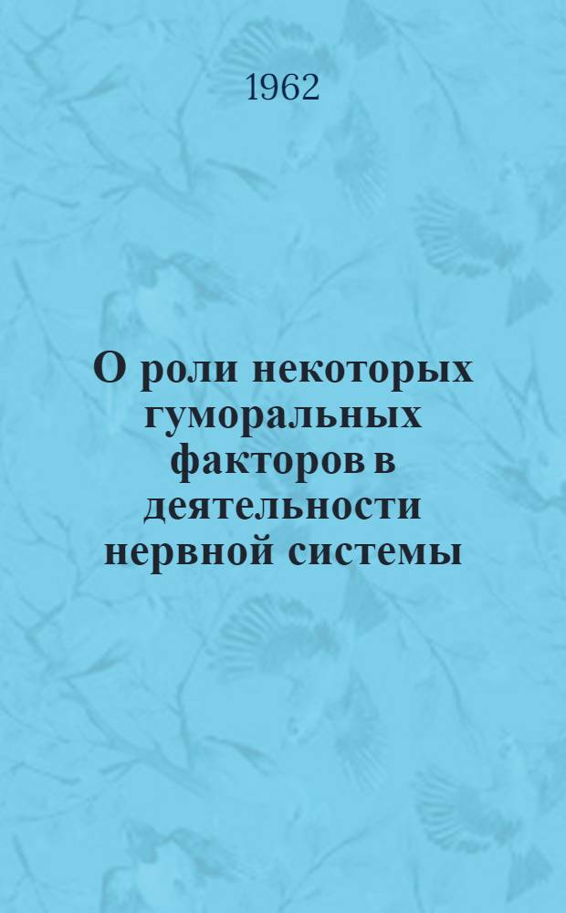 О роли некоторых гуморальных факторов в деятельности нервной системы : Автореферат дис. на соискание учен. степени доктора мед. наук