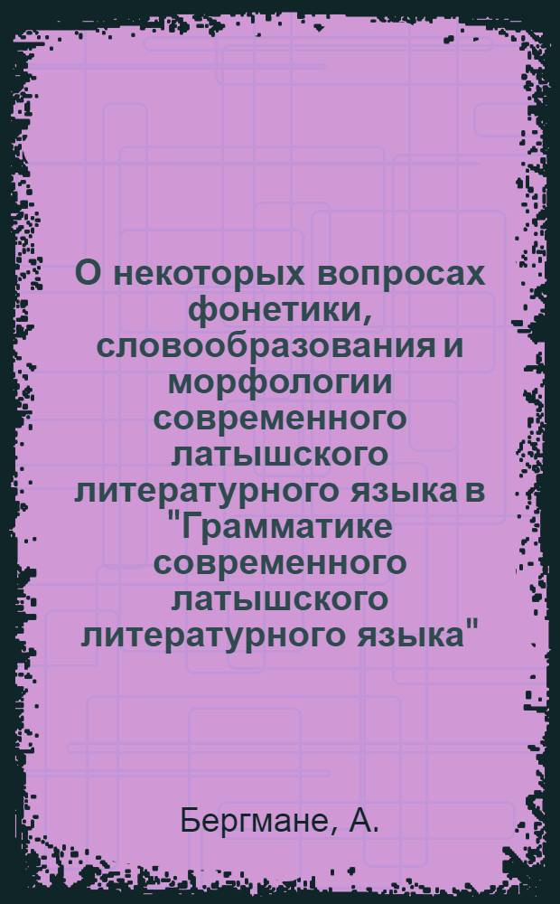 О некоторых вопросах фонетики, словообразования и морфологии современного латышского литературного языка в "Грамматике современного латышского литературного языка", т. 1 (1959) : Доклад на соискание учен. степени кандидата филол. наук
