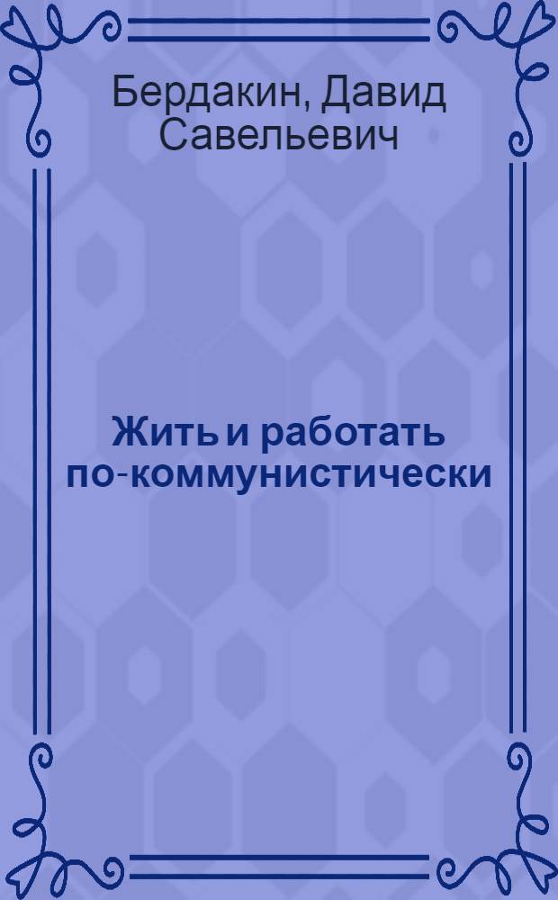 Жить и работать по-коммунистически : (Из опыта бригад и ударников коммунистич. труда некоторых предприятий Дзержин. района Москвы)
