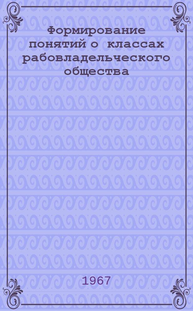 Формирование понятий о классах рабовладельческого общества : (Для эксперим. исследований) : Метод. программир. пособие по истории для 5 класса