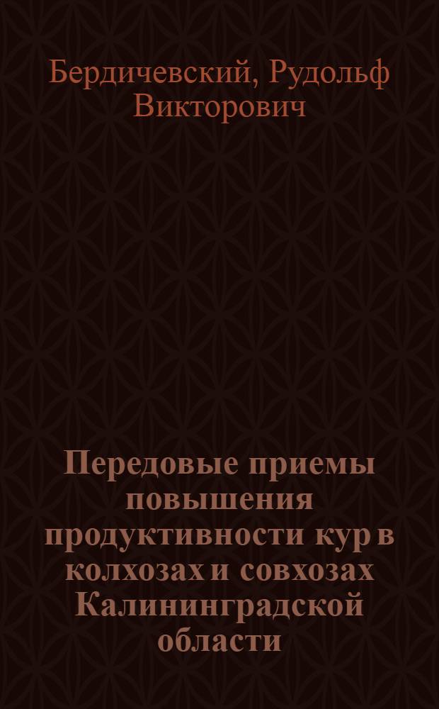 Передовые приемы повышения продуктивности кур в колхозах и совхозах Калининградской области : В помощь колхоз. и совхоз. птицеводам