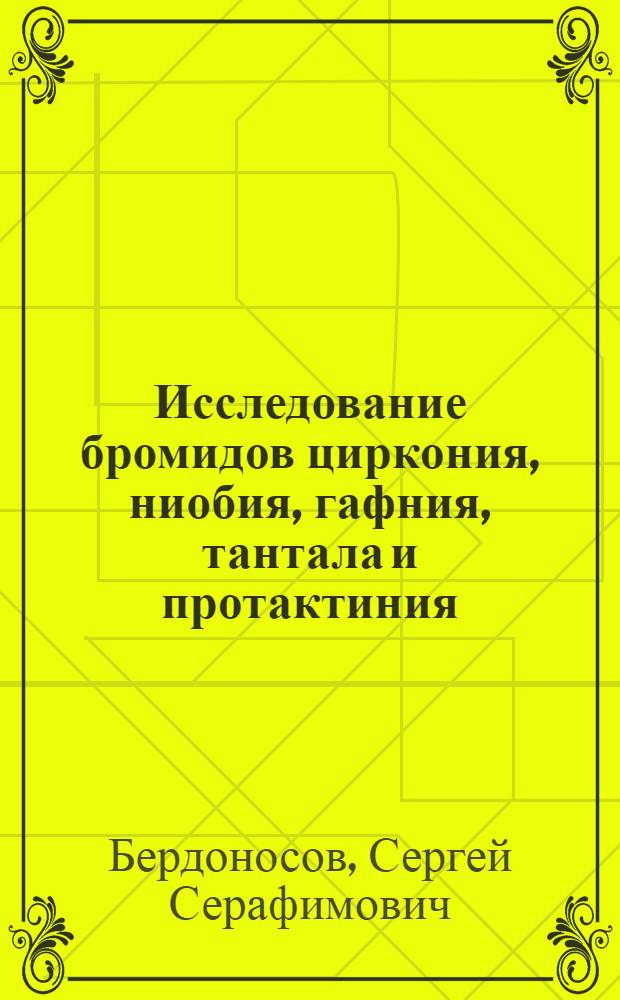 Исследование бромидов циркония, ниобия, гафния, тантала и протактиния : Автореферат дис., представл. на соискание учен. степени кандидата хим. наук
