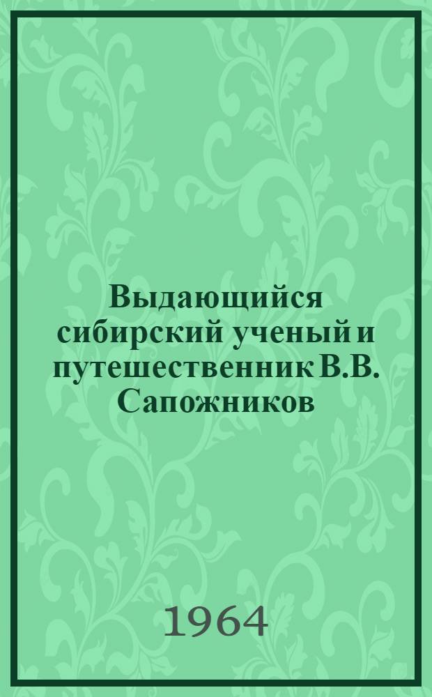 Выдающийся сибирский ученый и путешественник В.В. Сапожников