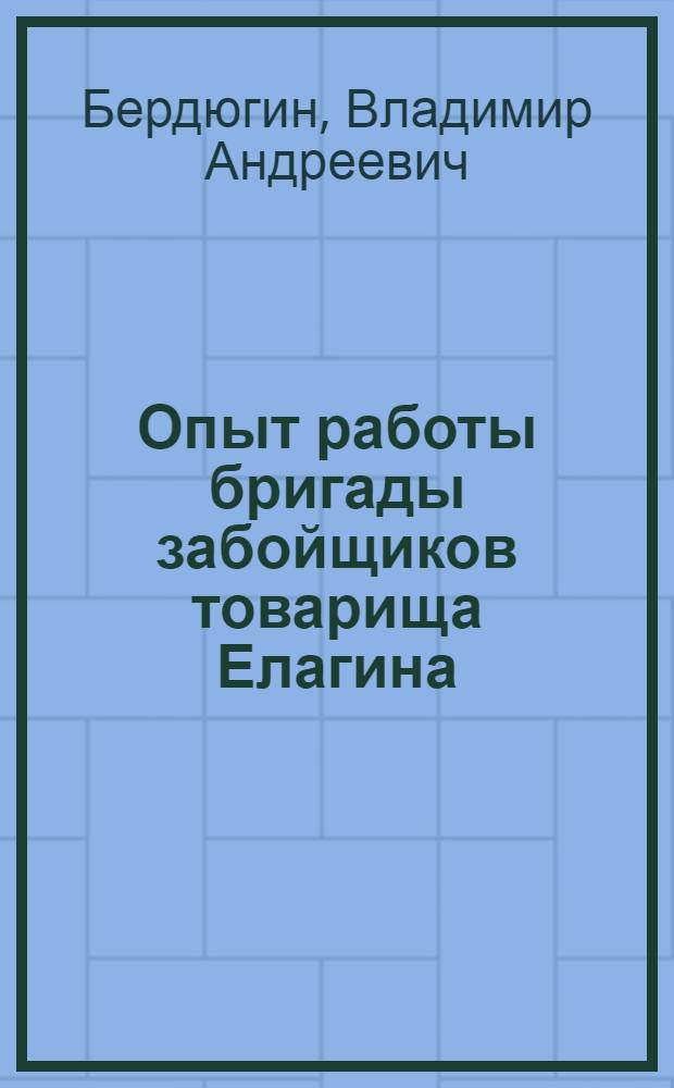 Опыт работы бригады забойщиков товарища Елагина : (Шахта "Пионер" треста "Кемеровуголь")