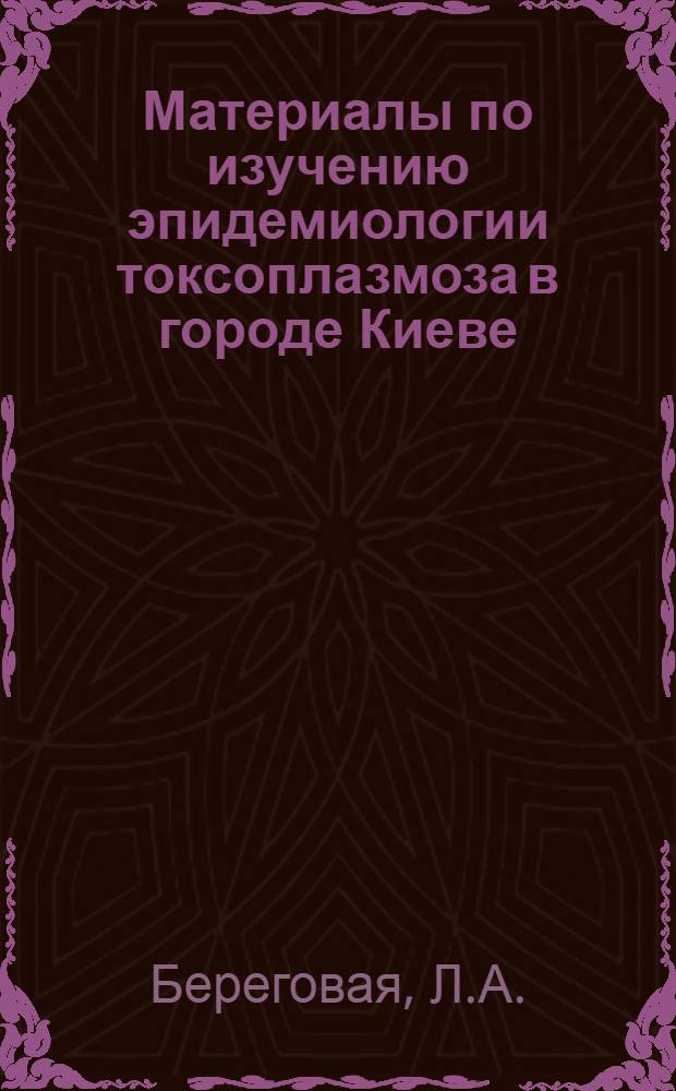 Материалы по изучению эпидемиологии токсоплазмоза в городе Киеве : Автореферат дис. на соискание учен. степени канд. мед. наук : (780)