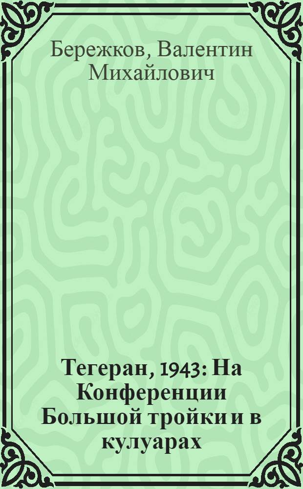 Тегеран, 1943 : На Конференции Большой тройки и в кулуарах