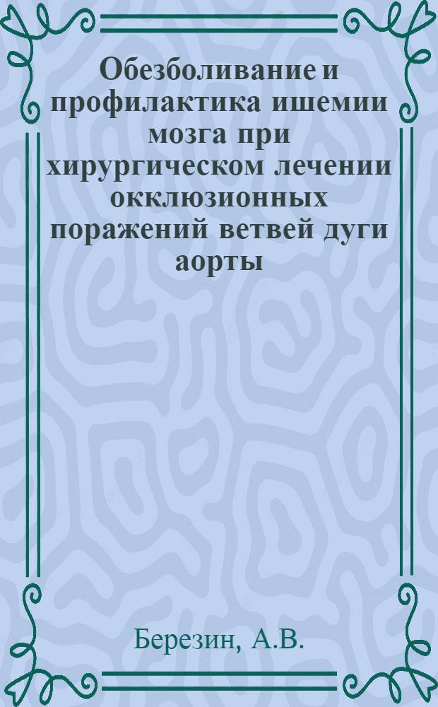 Обезболивание и профилактика ишемии мозга при хирургическом лечении окклюзионных поражений ветвей дуги аорты : Автореферат дис. на соискание учен. степени канд. мед. наук : (777)