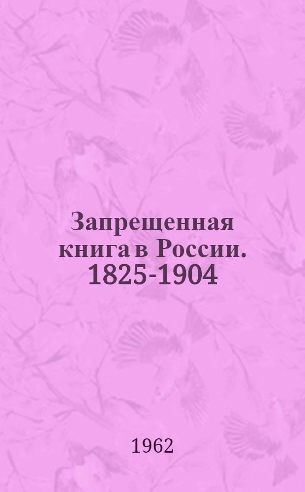 Запрещенная книга в России. 1825-1904 : Архивно-библиогр. разыскания