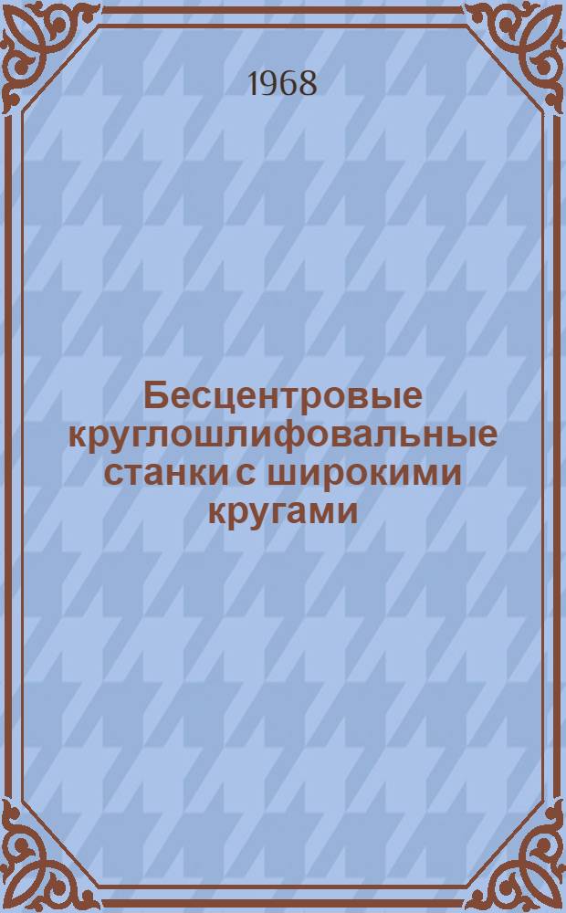 Бесцентровые круглошлифовальные станки с широкими кругами : Обзор